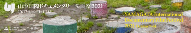 山形国際ドキュメンタリー映画祭2021 10月7日（木）〜14日（木） YAMAGATA International Documentary Film Festival 2021 October7-14